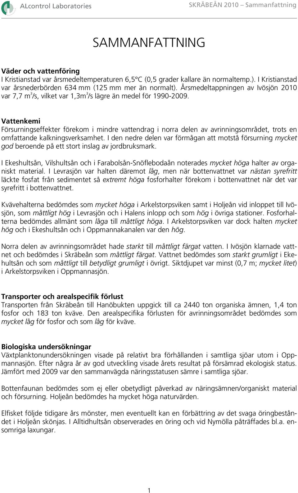 Vattenkemi Försurningseffekter förekom i mindre vattendrag i norra delen av avrinningsområdet, trots en omfattande kalkningsverksamhet.