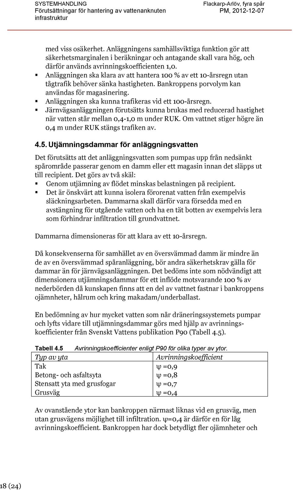 Anläggningen ska kunna trafikeras vid ett 100-årsregn. Järnvägsanläggningen förutsätts kunna brukas med reducerad hastighet när vatten står mellan 0,4-1,0 m under RUK.