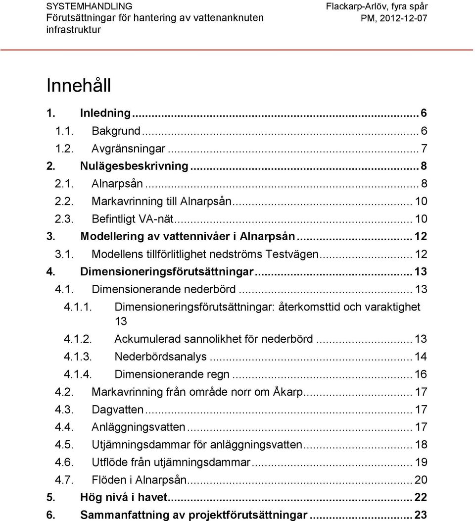 1.2. Ackumulerad sannolikhet för nederbörd... 13 4.1.3. Nederbördsanalys... 14 4.1.4. Dimensionerande regn... 16 4.2. Markavrinning från område norr om Åkarp... 17 4.3. Dagvatten... 17 4.4. Anläggningsvatten.