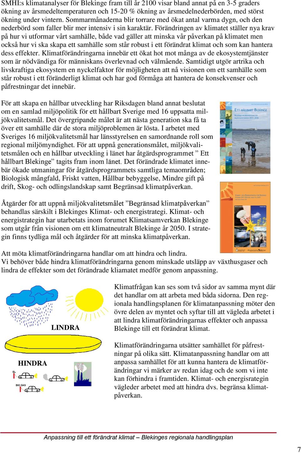 Förändringen av klimatet ställer nya krav på hur vi utformar vårt samhälle, både vad gäller att minska vår påverkan på klimatet men också hur vi ska skapa ett samhälle som står robust i ett förändrat