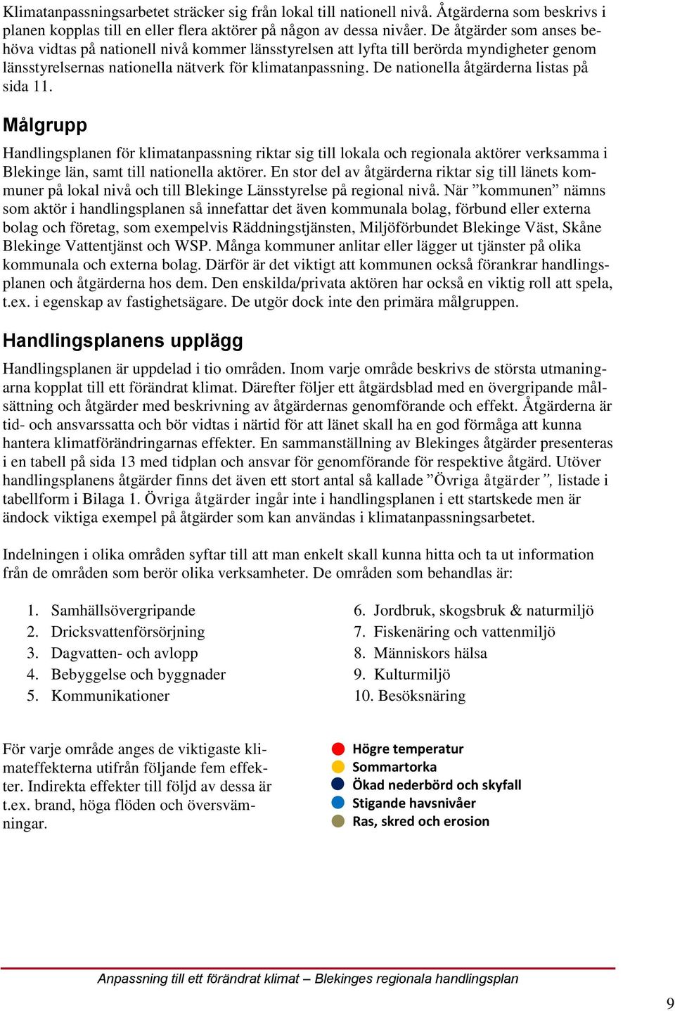 De nationella åtgärderna listas på sida 11. Målgrupp Handlingsplanen för klimatanpassning riktar sig till lokala och regionala aktörer verksamma i Blekinge län, samt till nationella aktörer.