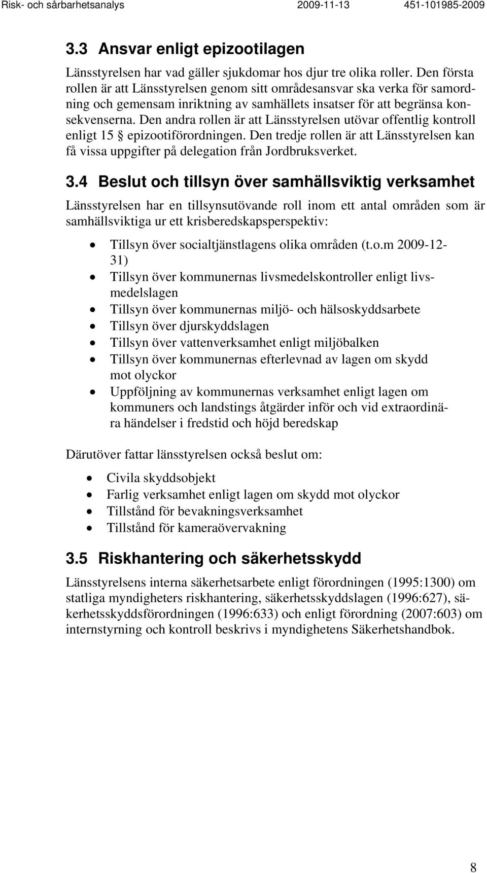 Den andra rollen är att Länsstyrelsen utövar offentlig kontroll enligt 15 epizootiförordningen. Den tredje rollen är att Länsstyrelsen kan få vissa uppgifter på delegation från Jordbruksverket. 3.