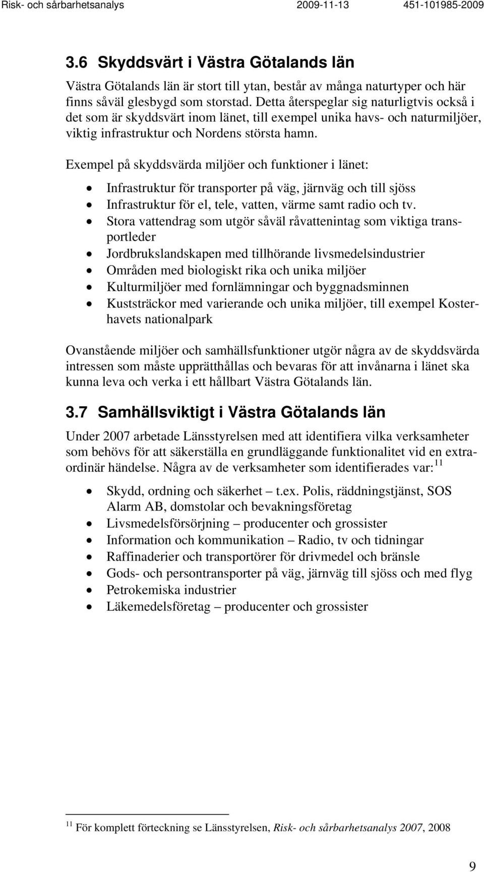 Exempel på skyddsvärda miljöer och funktioner i länet: Infrastruktur för transporter på väg, järnväg och till sjöss Infrastruktur för el, tele, vatten, värme samt radio och tv.