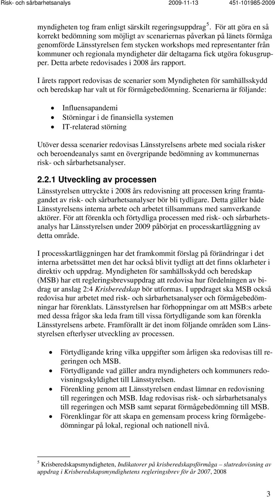 där deltagarna fick utgöra fokusgrupper. Detta arbete redovisades i 2008 års rapport.