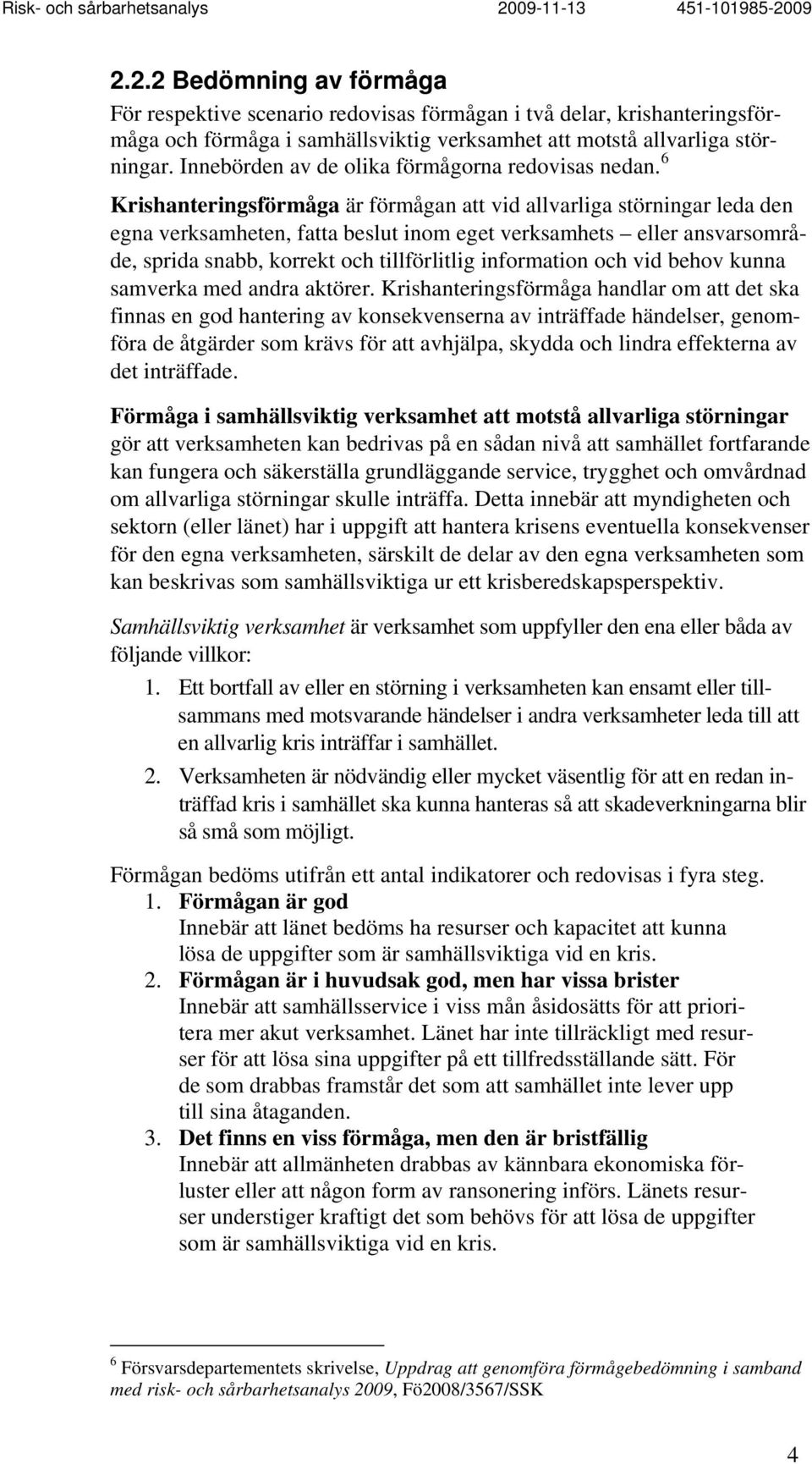 6 Krishanteringsförmåga är förmågan att vid allvarliga störningar leda den egna verksamheten, fatta beslut inom eget verksamhets eller ansvarsområde, sprida snabb, korrekt och tillförlitlig