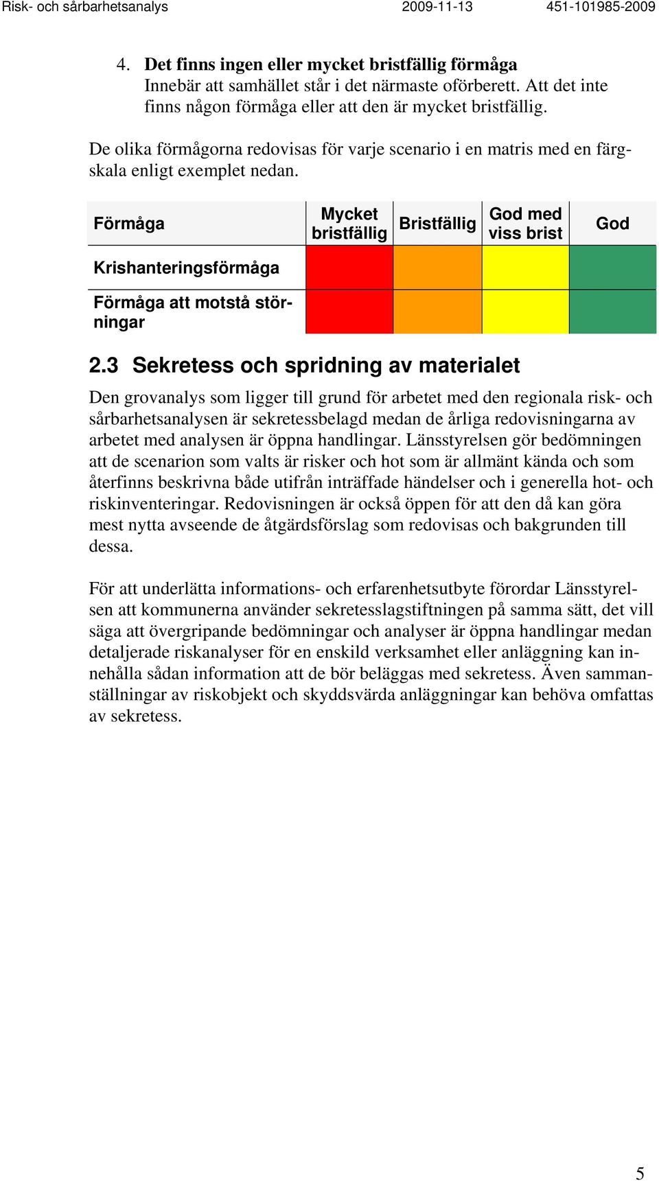 Förmåga Mycket bristfällig Bristfällig God med viss brist God Krishanteringsförmåga Förmåga att motstå störningar 2.