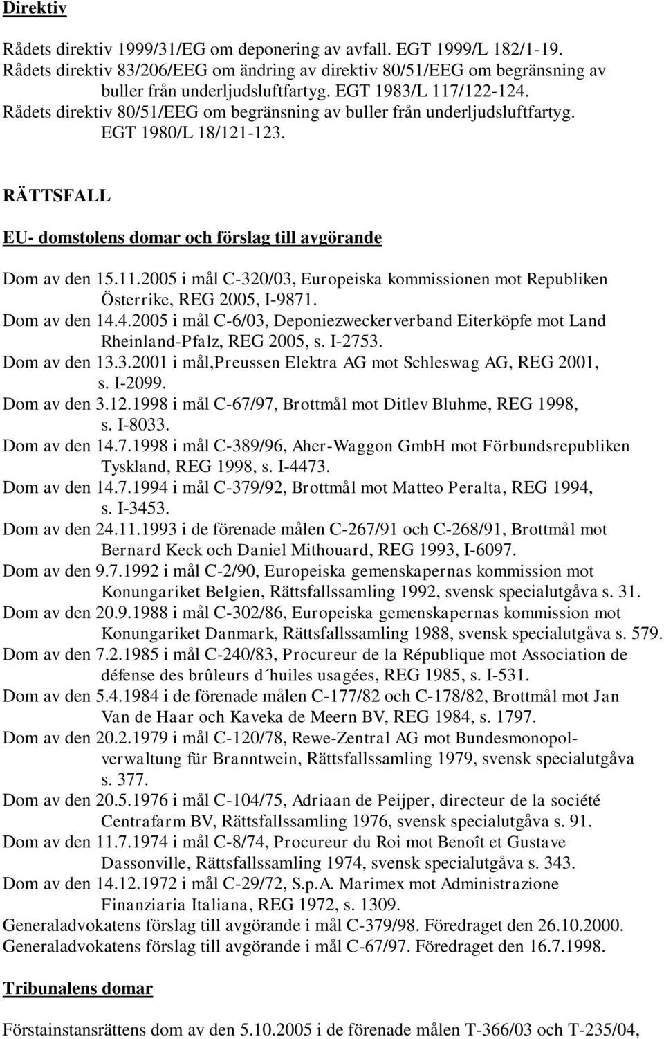 Dom av den 14.4.2005 i mål C-6/03, Deponiezweckerverband Eiterköpfe mot Land Rheinland-Pfalz, REG 2005, s. I-2753. Dom av den 13.3.2001 i mål,preussen Elektra AG mot Schleswag AG, REG 2001, s. I-2099.