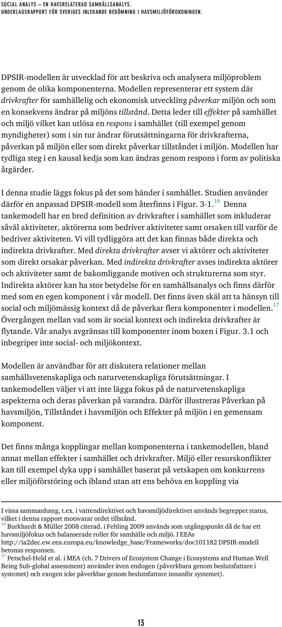 Detta leder till effekter på samhället och miljö vilket kan utlösa en respons i samhället (till exempel genom myndigheter) som i sin tur ändrar förutsättningarna för drivkrafterna, påverkan på miljön