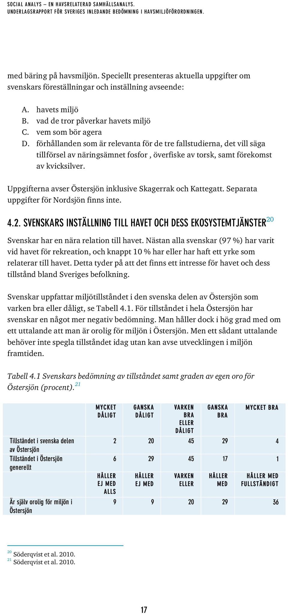 Uppgifterna avser Östersjön inklusive Skagerrak och Kattegatt. Separata uppgifter för Nordsjön finns inte. 4.2.