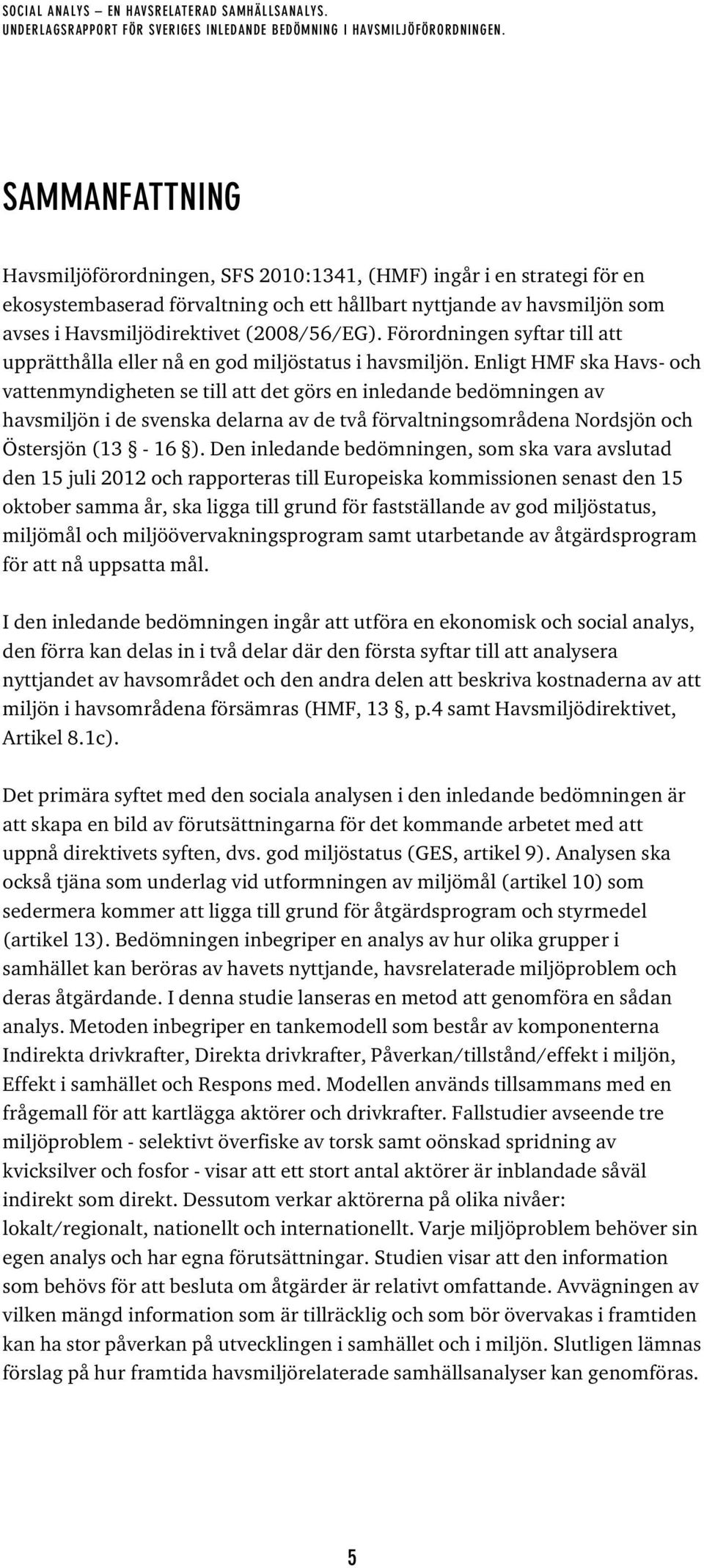 Enligt HMF ska Havs- och vattenmyndigheten se till att det görs en inledande bedömningen av havsmiljön i de svenska delarna av de två förvaltningsområdena Nordsjön och Östersjön (13-16 ).