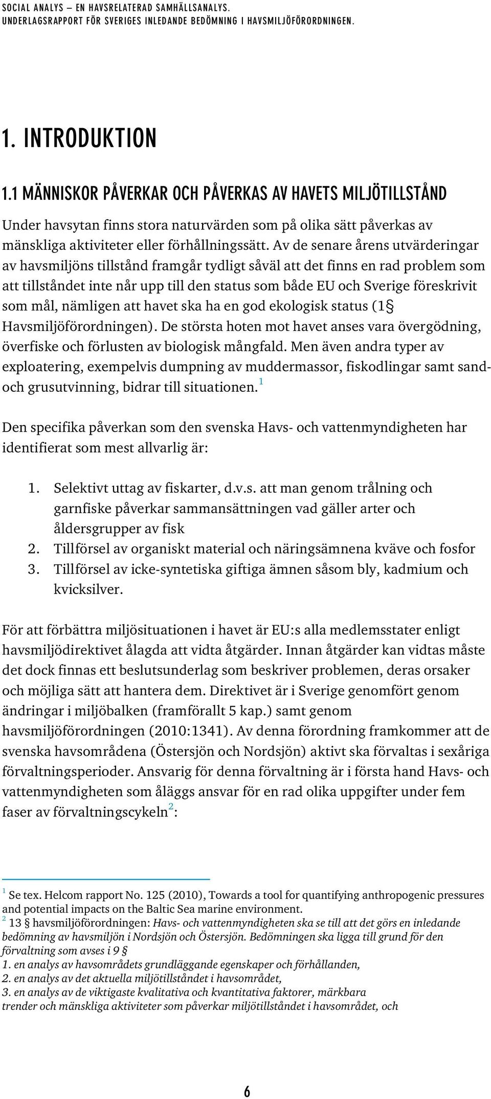 mål, nämligen att havet ska ha en god ekologisk status (1 Havsmiljöförordningen). De största hoten mot havet anses vara övergödning, överfiske och förlusten av biologisk mångfald.