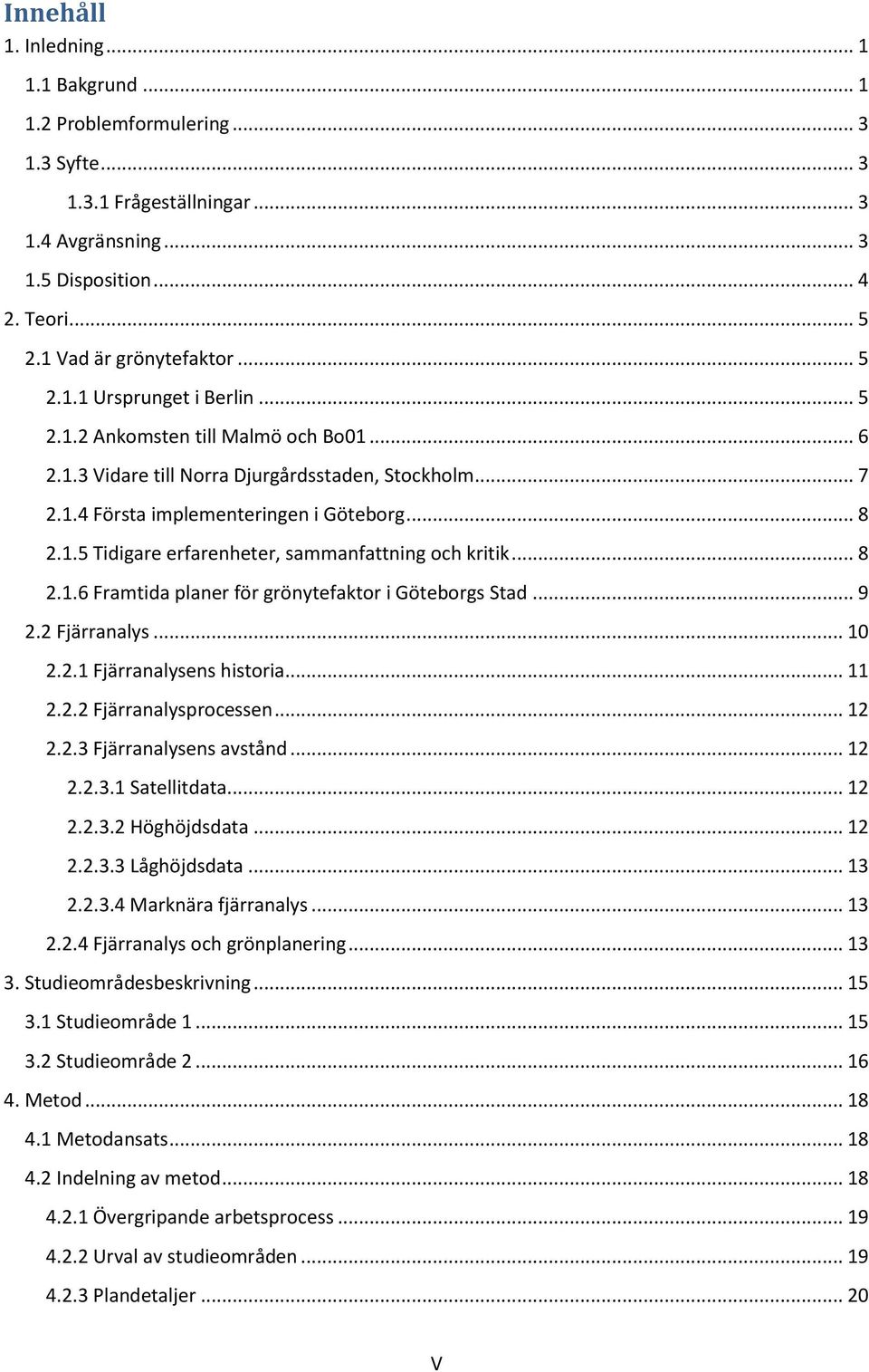 .. 8 2.1.6 Framtida planer för grönytefaktor i Göteborgs Stad... 9 2.2 Fjärranalys... 10 2.2.1 Fjärranalysens historia... 11 2.2.2 Fjärranalysprocessen... 12 2.2.3 Fjärranalysens avstånd... 12 2.2.3.1 Satellitdata.