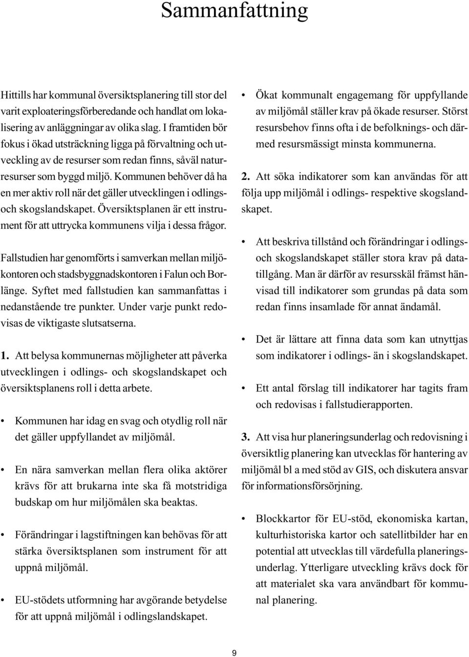 Kommunen behöver då ha en mer aktiv roll när det gäller utvecklingen i odlingsoch skogslandskapet. Översiktsplanen är ett instrument för att uttrycka kommunens vilja i dessa frågor.