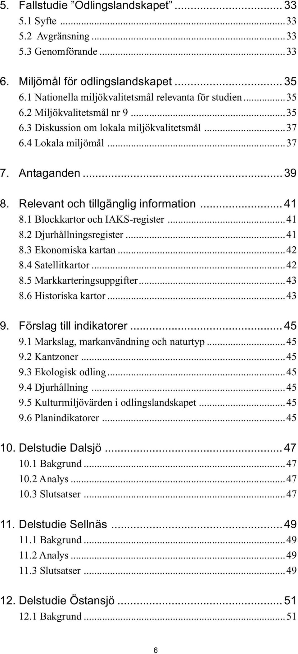 ..41 8.3 Ekonomiska kartan...42 8.4 Satellitkartor...42 8.5 Markkarteringsuppgifter...43 8.6 Historiska kartor...43 9. Förslag till indikatorer... 45 9.1 Markslag, markanvändning och naturtyp...45 9.2 Kantzoner.