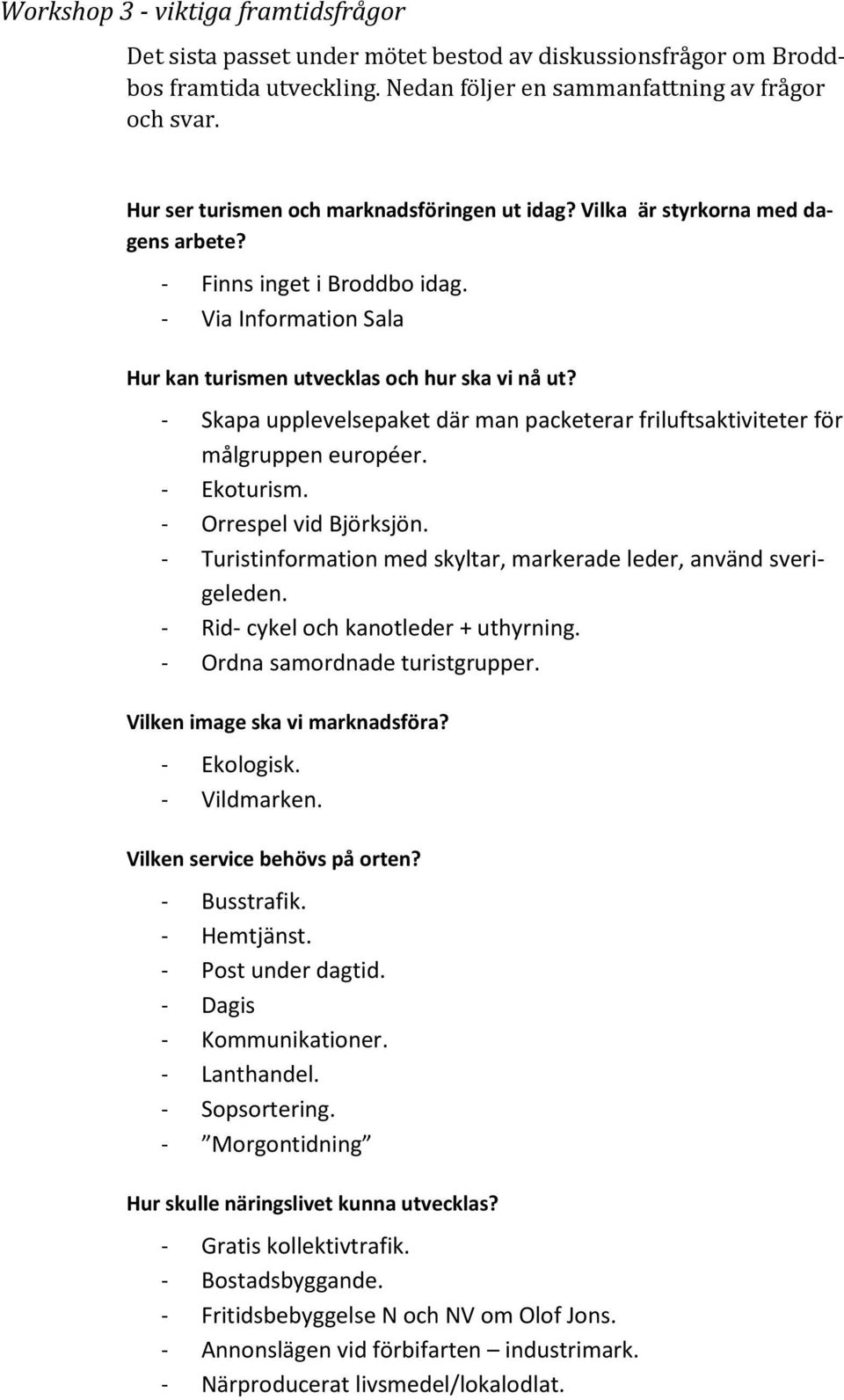 - Skapa upplevelsepaket där man packeterar friluftsaktiviteter för målgruppen européer. - Ekoturism. - Orrespel vid Björksjön. - Turistinformation med skyltar, markerade leder, använd sverigeleden.