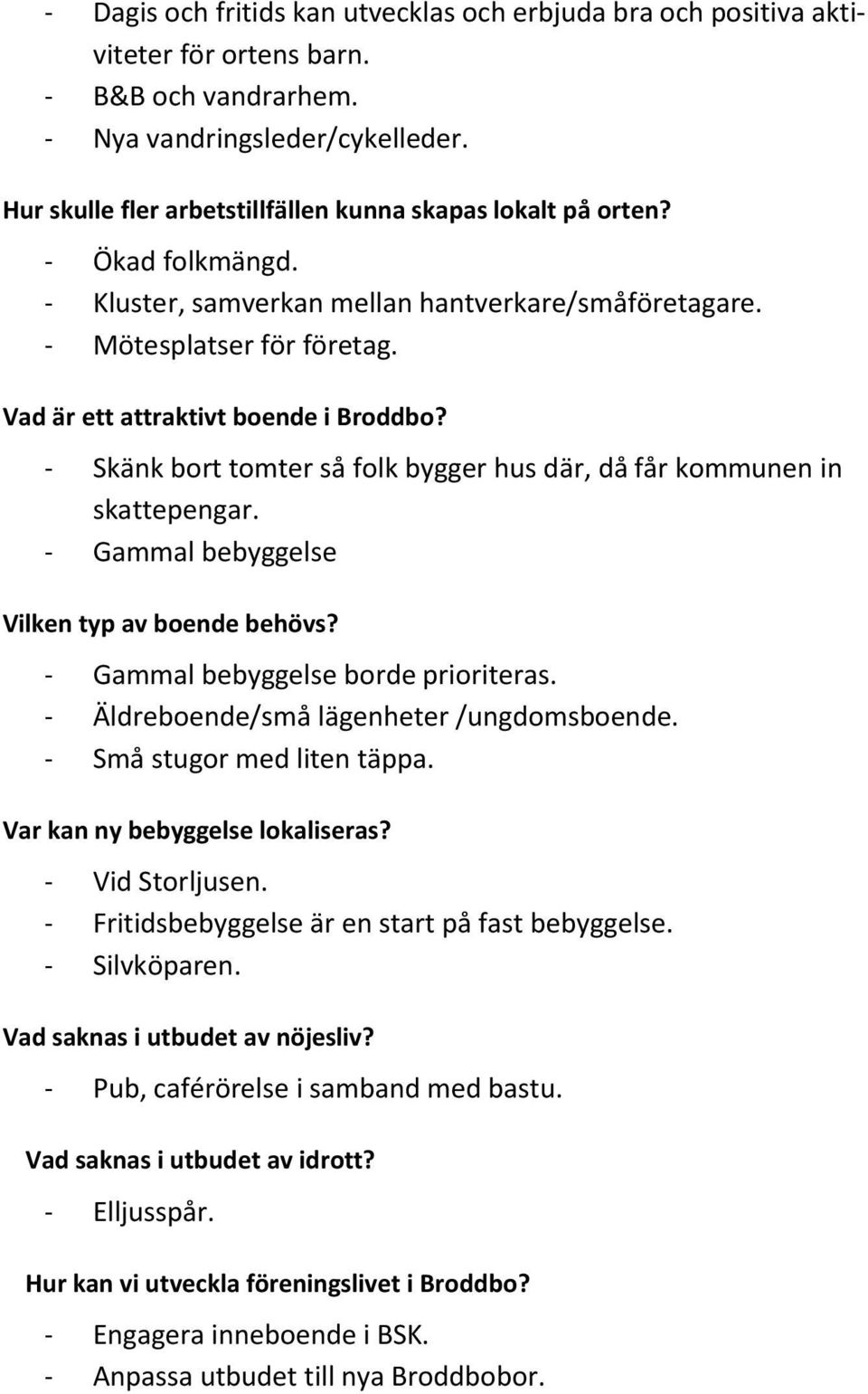 Vad är ett attraktivt boende i Broddbo? - Skänk bort tomter så folk bygger hus där, då får kommunen in skattepengar. - Gammal bebyggelse Vilken typ av boende behövs?