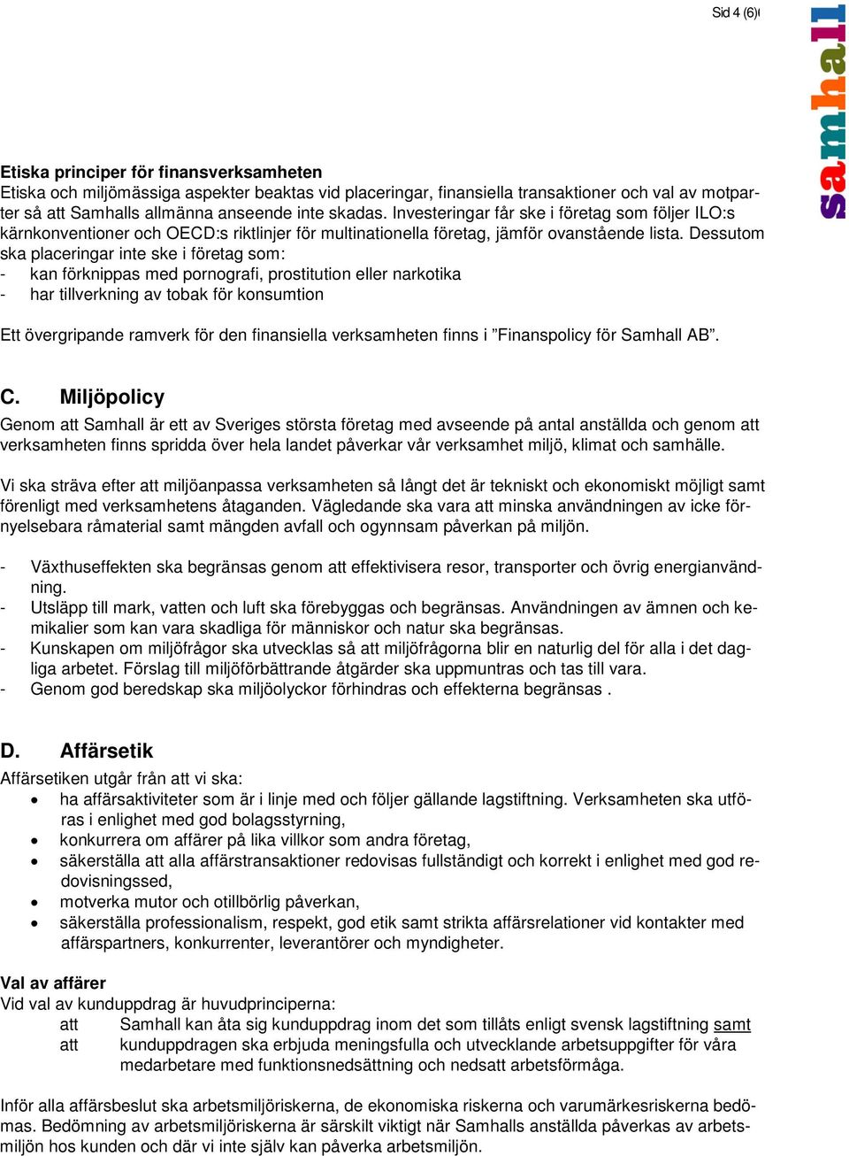 Dessutom ska placeringar inte ske i företag som: - kan förknippas med pornografi, prostitution eller narkotika - har tillverkning av tobak för konsumtion Ett övergripande ramverk för den finansiella