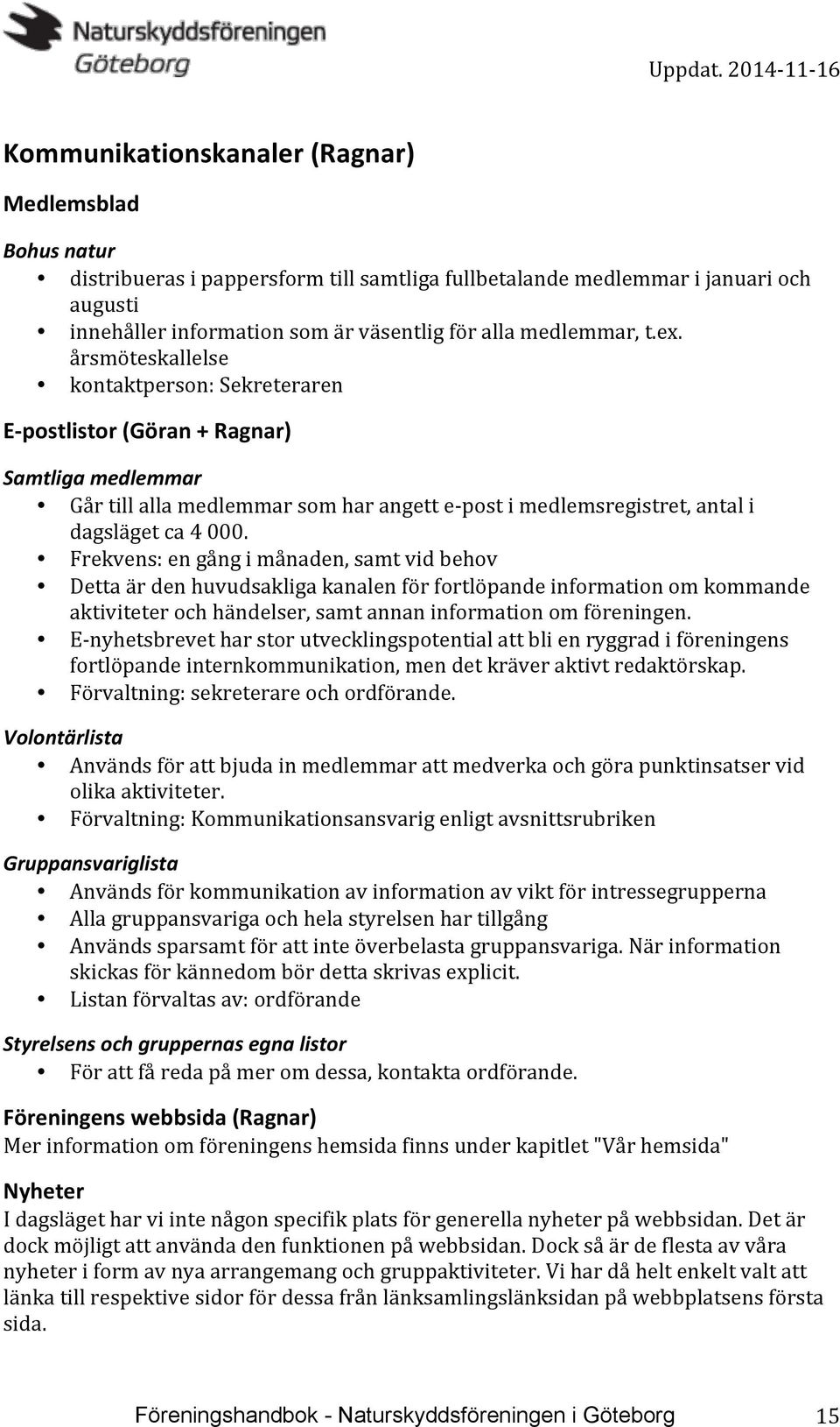 årsmöteskallelse kontaktperson: Sekreteraren E- postlistor (Göran + Ragnar) Samtliga medlemmar Går till alla medlemmar som har angett e- post i medlemsregistret, antal i dagsläget ca 4 000.