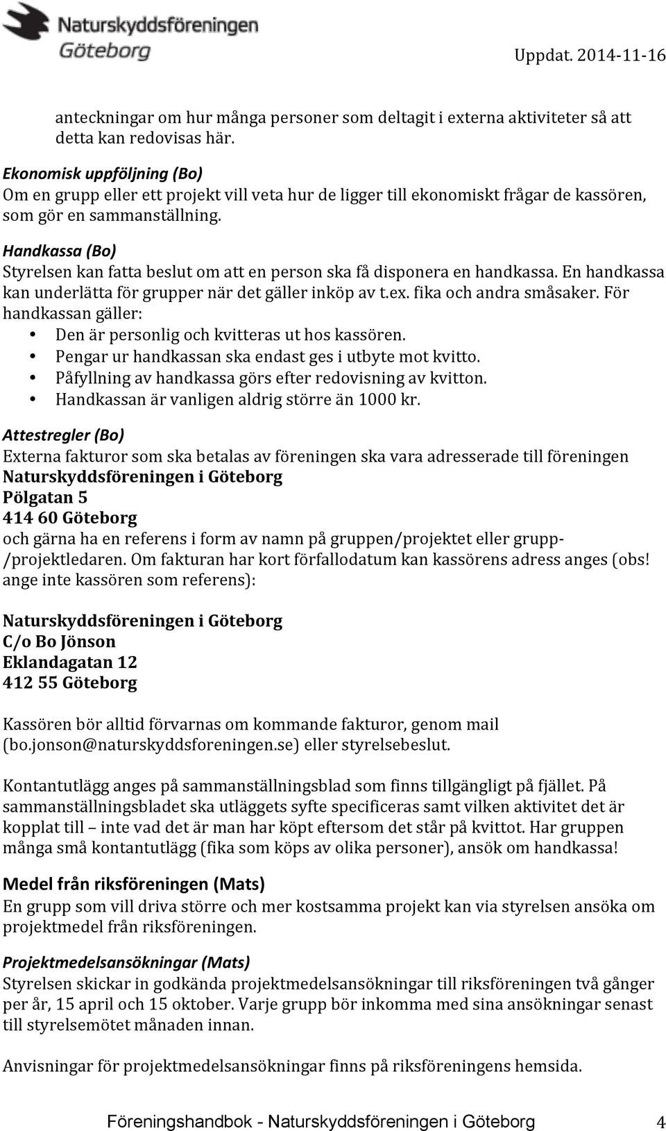 Handkassa (Bo) Styrelsen kan fatta beslut om att en person ska få disponera en handkassa. En handkassa kan underlätta för grupper när det gäller inköp av t.ex. fika och andra småsaker.