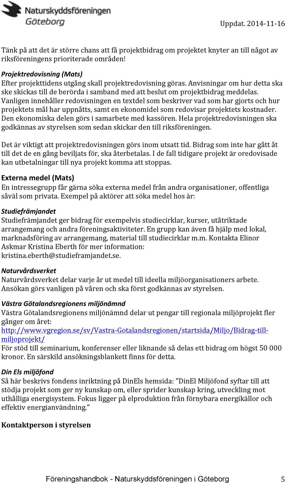 Vanligen innehåller redovisningen en textdel som beskriver vad som har gjorts och hur projektets mål har uppnåtts, samt en ekonomidel som redovisar projektets kostnader.