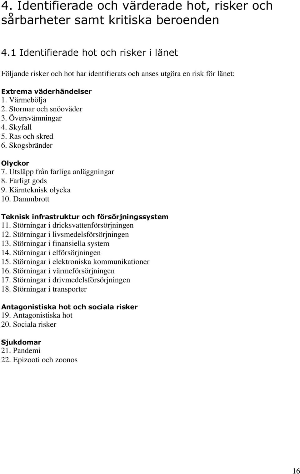 Skyfall 5. Ras och skred 6. Skogsbränder Olyckor 7. Utsläpp från farliga anläggningar 8. Farligt gods 9. Kärnteknisk olycka 10. Dammbrott Teknisk infrastruktur och försörjningssystem 11.