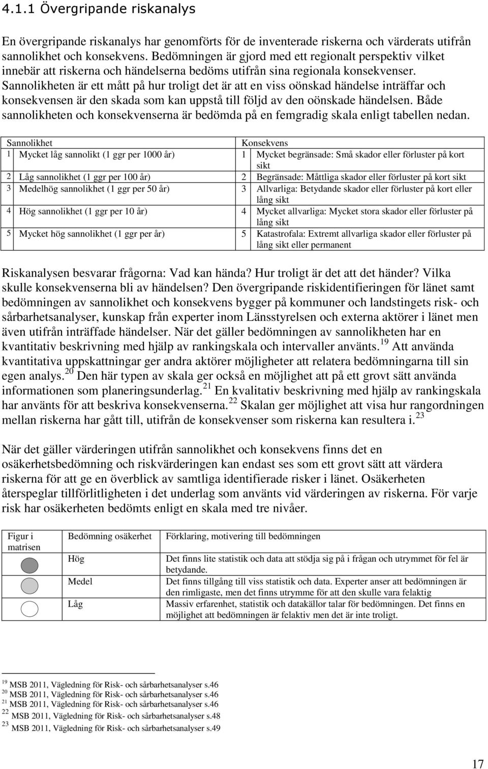 Sannolikheten är ett mått på hur troligt det är att en viss oönskad händelse inträffar och konsekvensen är den skada som kan uppstå till följd av den oönskade händelsen.