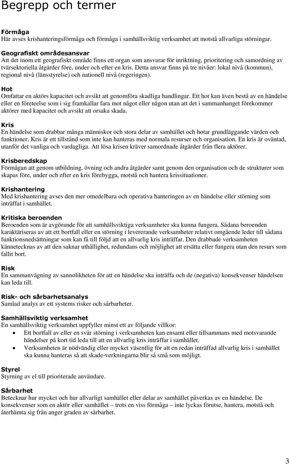 Detta ansvar finns på tre nivåer: lokal nivå (kommun), regional nivå (länsstyrelse) och nationell nivå (regeringen). Hot Omfattar en aktörs kapacitet och avsikt att genomföra skadliga handlingar.