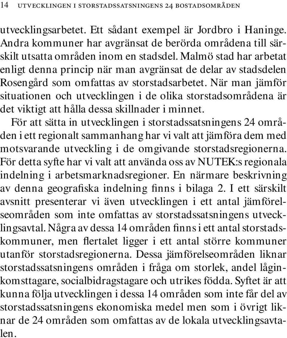 Malmö stad har arbetat enligt denna princip när man avgränsat de delar av stadsdelen Rosengård som omfattas av storstadsarbetet.