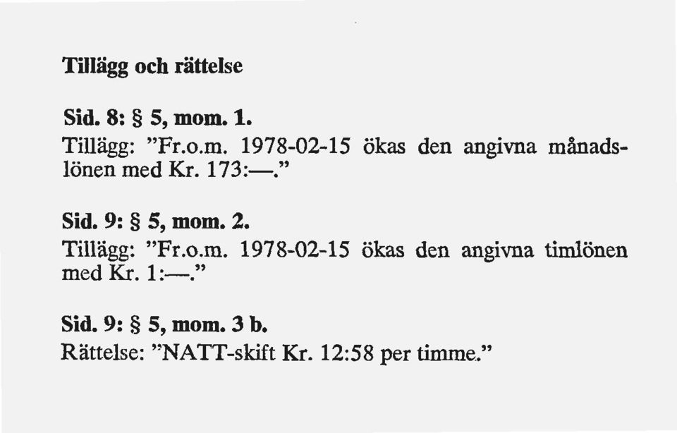 173:-." Sid. 9: S, mom. 2. Tillägg: "Fr.o.m. 1978-02-15 ökas den angivna timlönen med Kr.