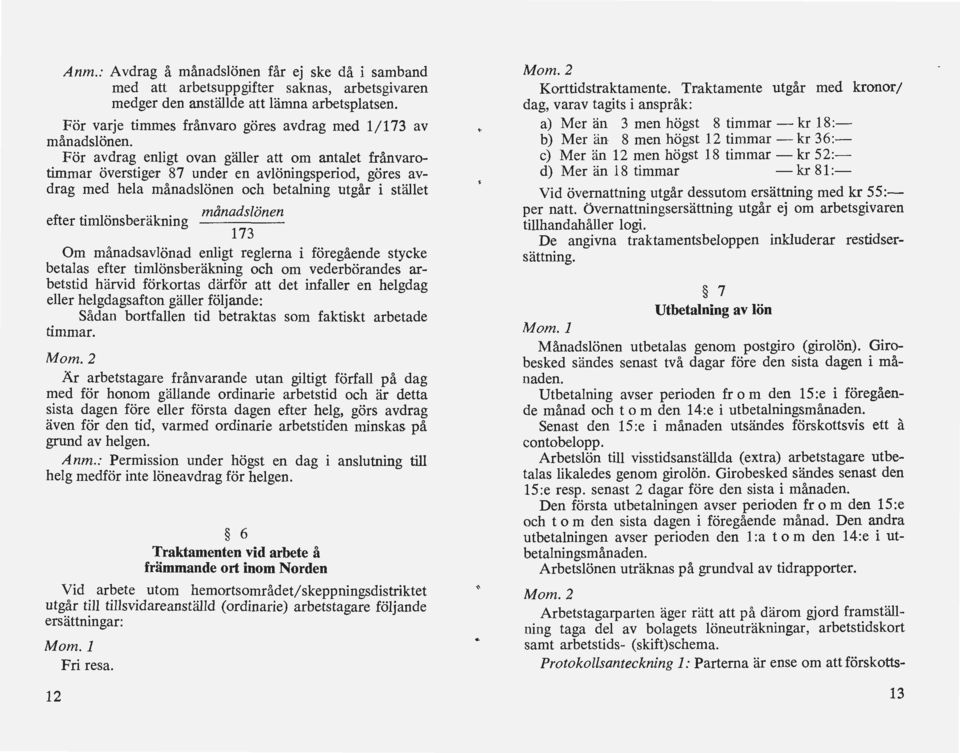 För avdrag enligt ovan gäller att om antalet frånvarotimmar överstiger 87 under en avlöningsperiod, göres avdrag med hela månadslönen och betalning utgår i stället efter timlönsberäkning månadslönen