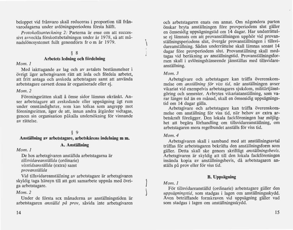 1 Med iakttagande av lag och av avtalets bestämmelser i övrigt äger arbetsgivaren rätt att leda och fördela arbetet, att fritt antaga och avskeda arbetstagare samt att använda arbetstagare oavsett