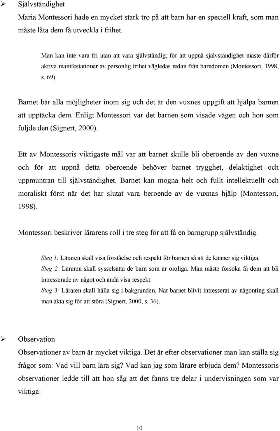 Barnet bär alla möjligheter inom sig och det är den vuxnes uppgift att hjälpa barnen att upptäcka dem. Enligt Montessori var det barnen som visade vägen och hon som följde den (Signert, 2000).