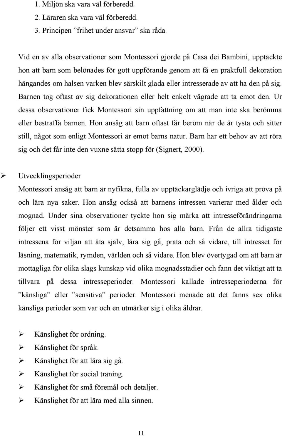 särskilt glada eller intresserade av att ha den på sig. Barnen tog oftast av sig dekorationen eller helt enkelt vägrade att ta emot den.