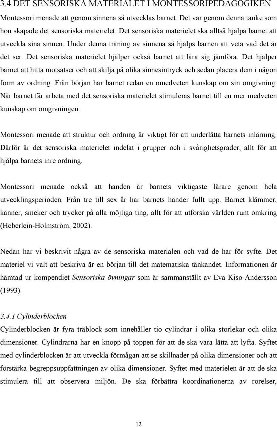 Det sensoriska materielet hjälper också barnet att lära sig jämföra. Det hjälper barnet att hitta motsatser och att skilja på olika sinnesintryck och sedan placera dem i någon form av ordning.