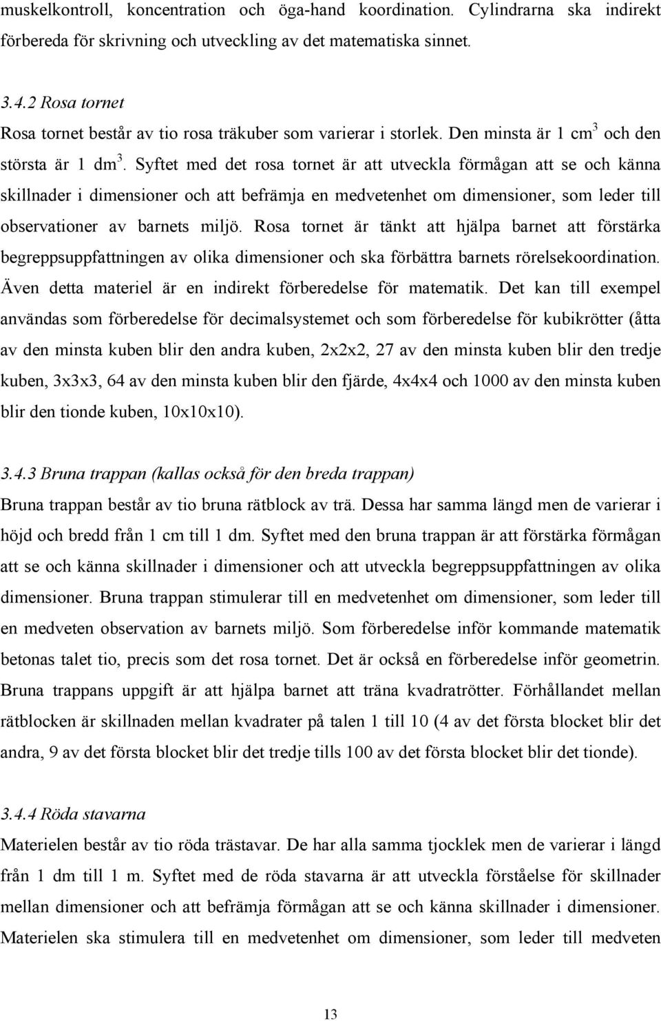 Syftet med det rosa tornet är att utveckla förmågan att se och känna skillnader i dimensioner och att befrämja en medvetenhet om dimensioner, som leder till observationer av barnets miljö.