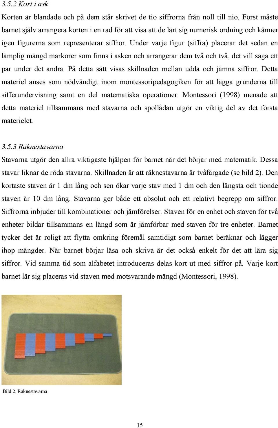 Under varje figur (siffra) placerar det sedan en lämplig mängd markörer som finns i asken och arrangerar dem två och två, det vill säga ett par under det andra.