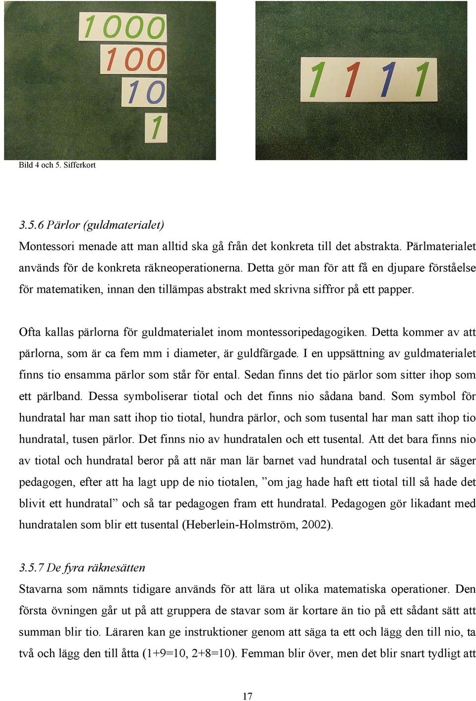 Detta kommer av att pärlorna, som är ca fem mm i diameter, är guldfärgade. I en uppsättning av guldmaterialet finns tio ensamma pärlor som står för ental.