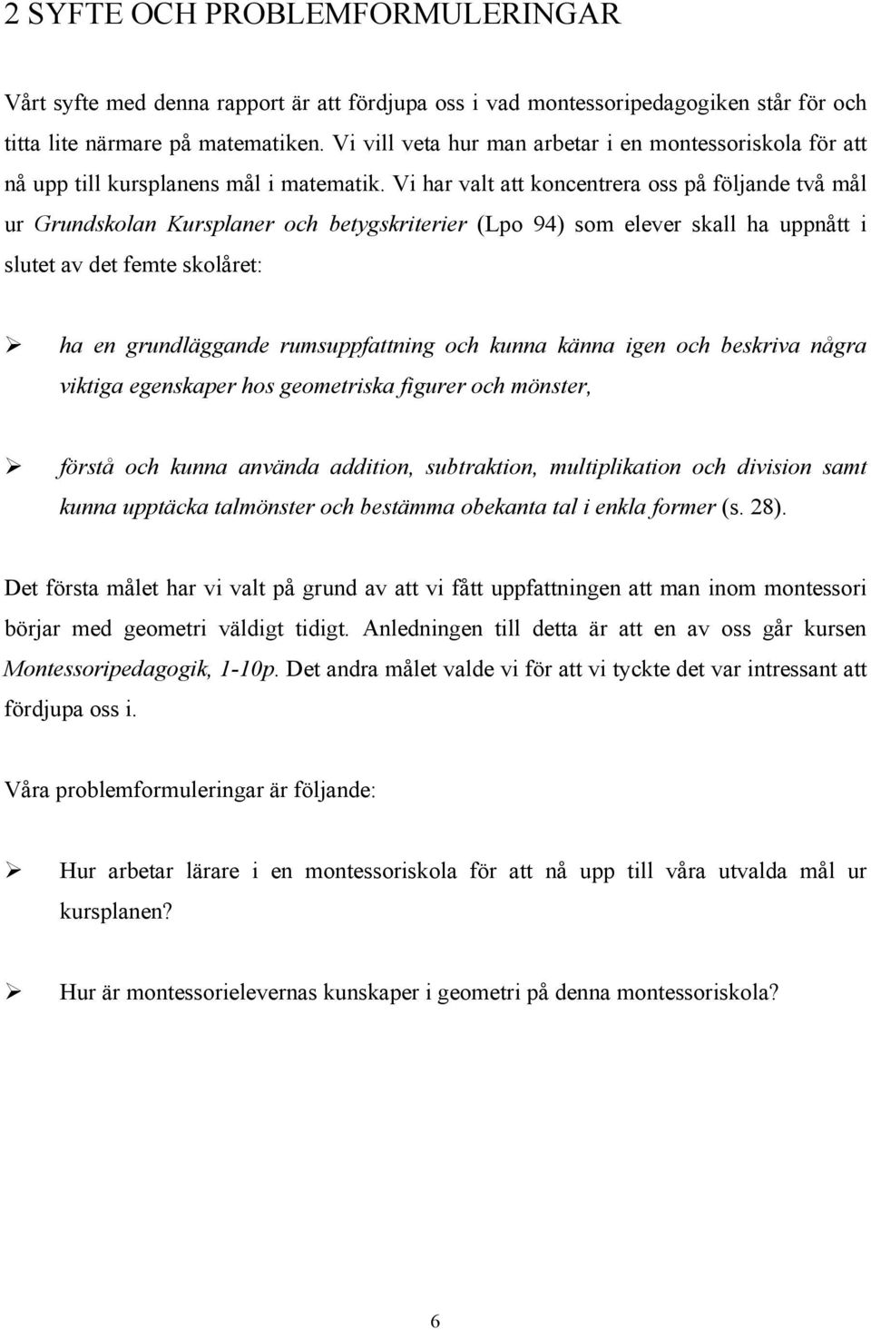 Vi har valt att koncentrera oss på följande två mål ur Grundskolan Kursplaner och betygskriterier (Lpo 94) som elever skall ha uppnått i slutet av det femte skolåret: ha en grundläggande