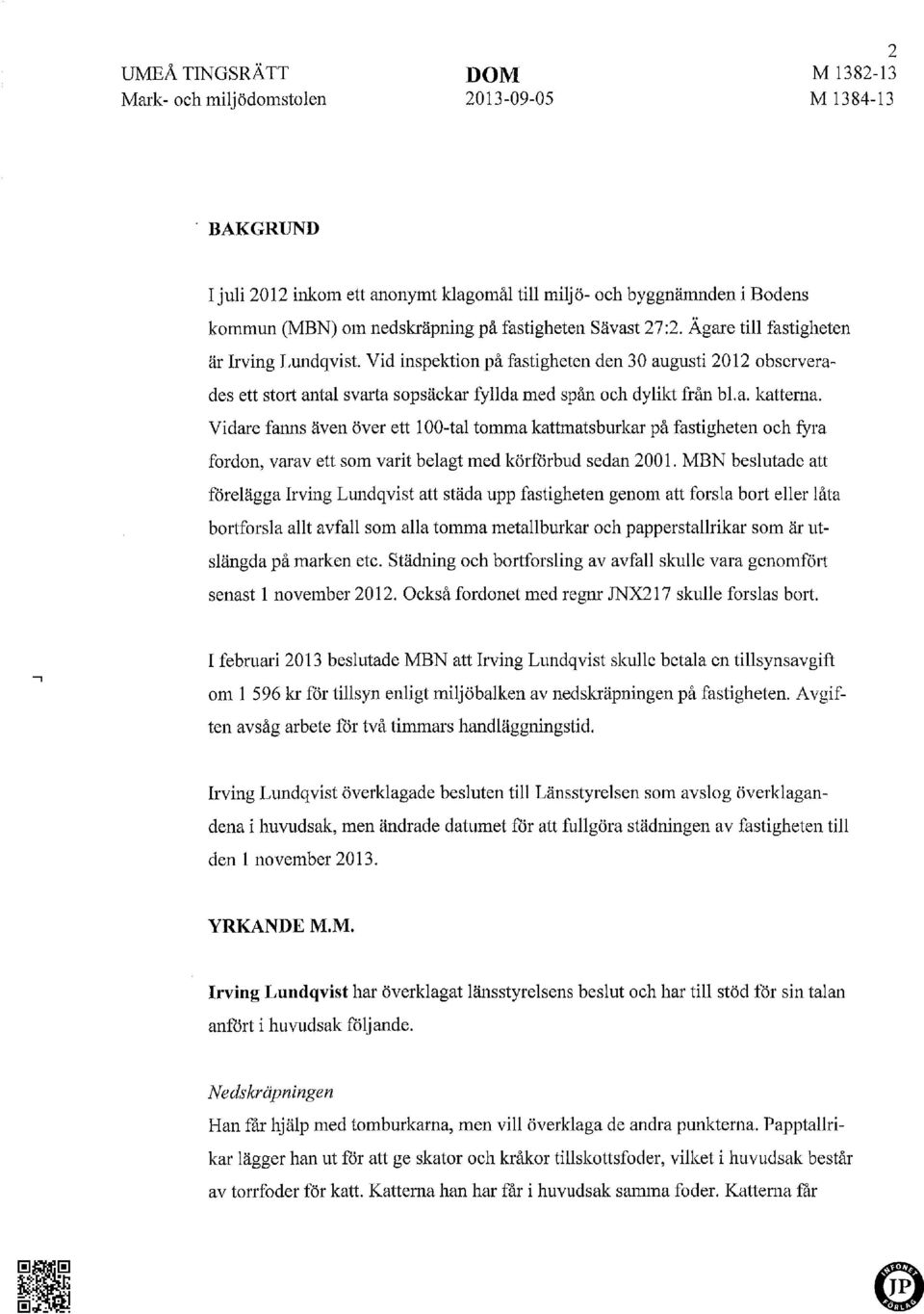 a. katterna. Vidare fanns även över ett 100-tal tomma kattmatsburkar på fastigheten och fyra fordon, varav ett som varit belagt med körförbud sedan 2001.