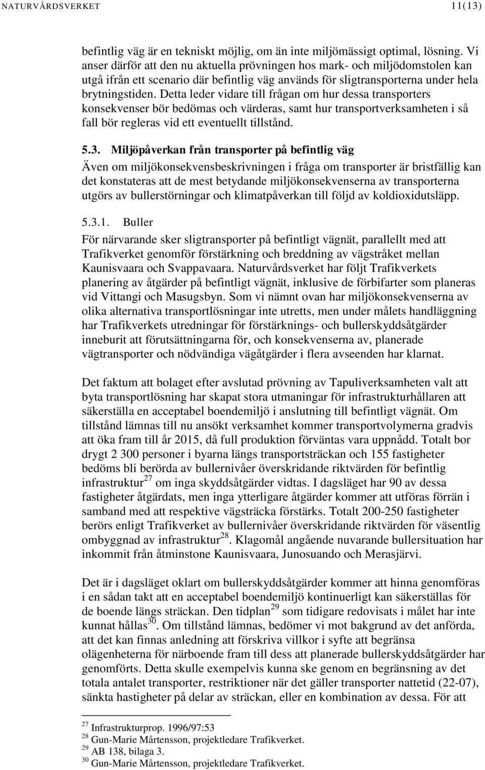 Detta leder vidare till frågan om hur dessa transporters konsekvenser bör bedömas och värderas, samt hur transportverksamheten i så fall bör regleras vid ett eventuellt tillstånd. 5.3.