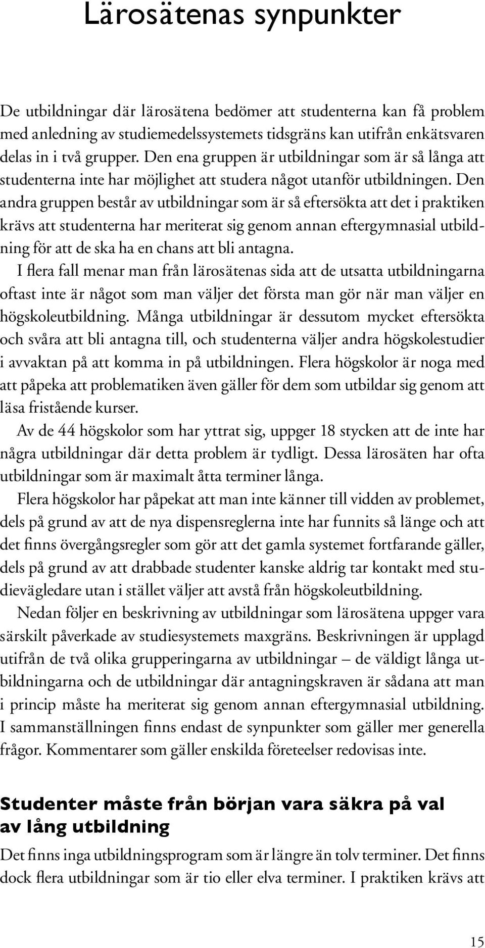 Den andra gruppen består av utbildningar som är så eftersökta att det i praktiken krävs att studenterna har meriterat sig genom annan eftergymnasial utbildning för att de ska ha en chans att bli