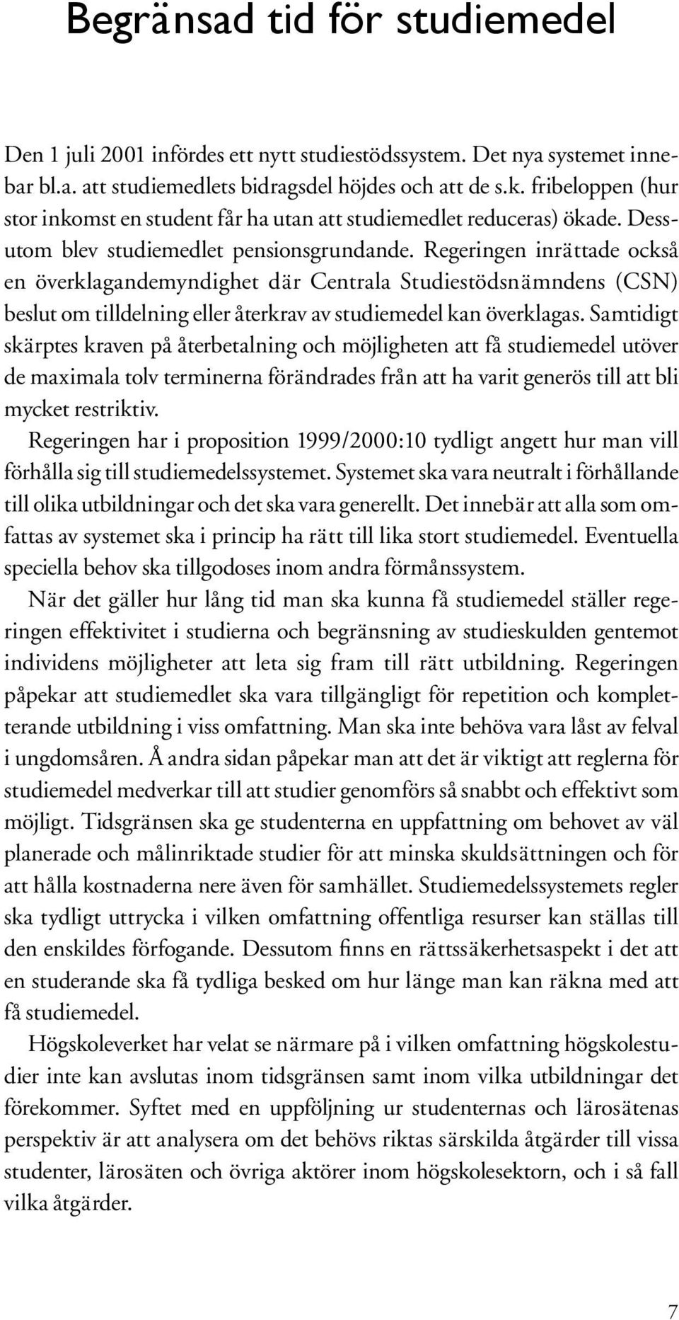 Regeringen inrättade också en överklagandemyndighet där Centrala Studiestödsnämndens (CSN) beslut om tilldelning eller återkrav av studiemedel kan överklagas.