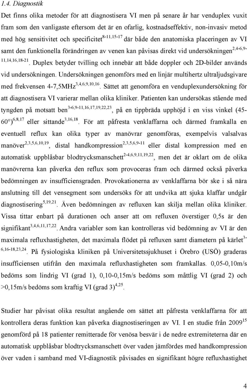 Duplex betyder tvilling och innebär att både doppler och 2D-bilder används vid undersökningen. Undersökningen genomförs med en linjär multihertz ultraljudsgivare med frekvensen 4-7,5MHz 3,4,6,9,10,16.