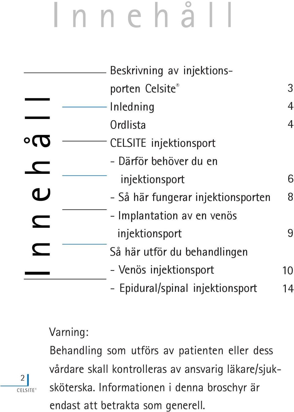 Venös injektionsport - Epidural/spinal injektionsport 3 4 4 6 8 9 10 1 4 2 Varning: Behandling som utförs av patienten eller