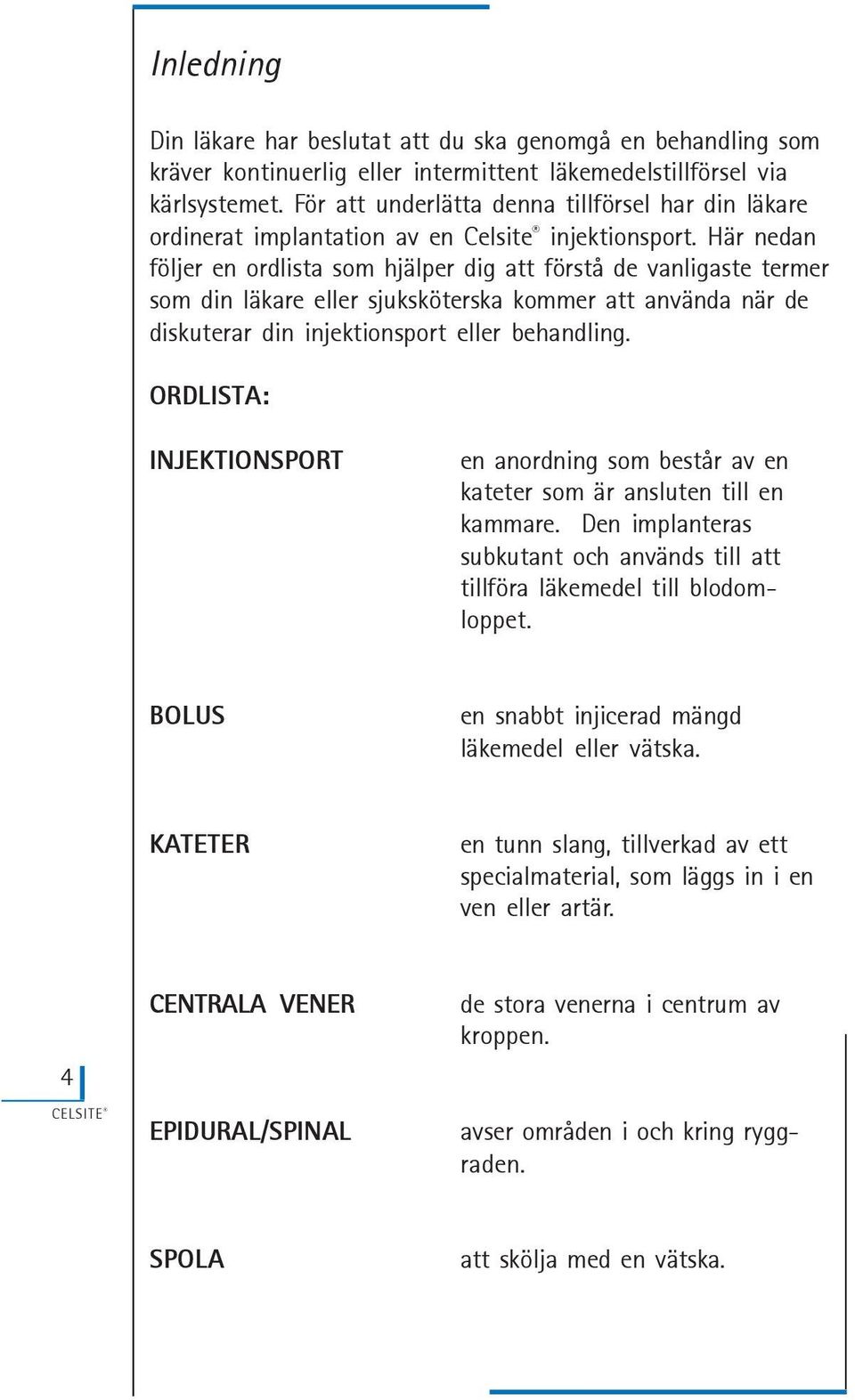 Här nedan följer en ordlista som hjälper dig att förstå de vanligaste termer som din läkare eller sjuksköterska kommer att använda när de diskuterar din injektionsport eller behandling.