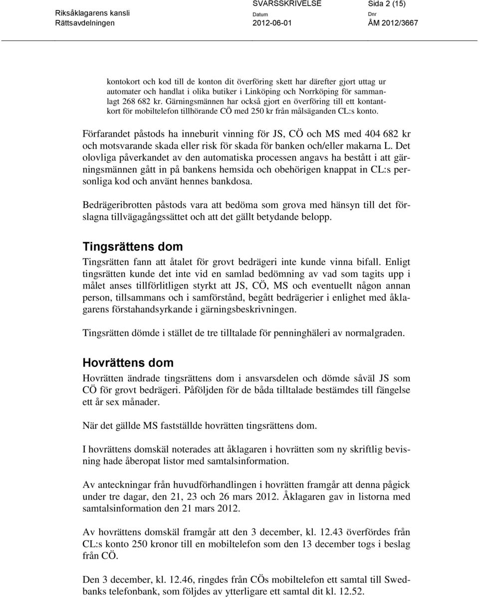 Förfarandet påstods ha inneburit vinning för JS, CÖ och MS med 404 682 kr och motsvarande skada eller risk för skada för banken och/eller makarna L.