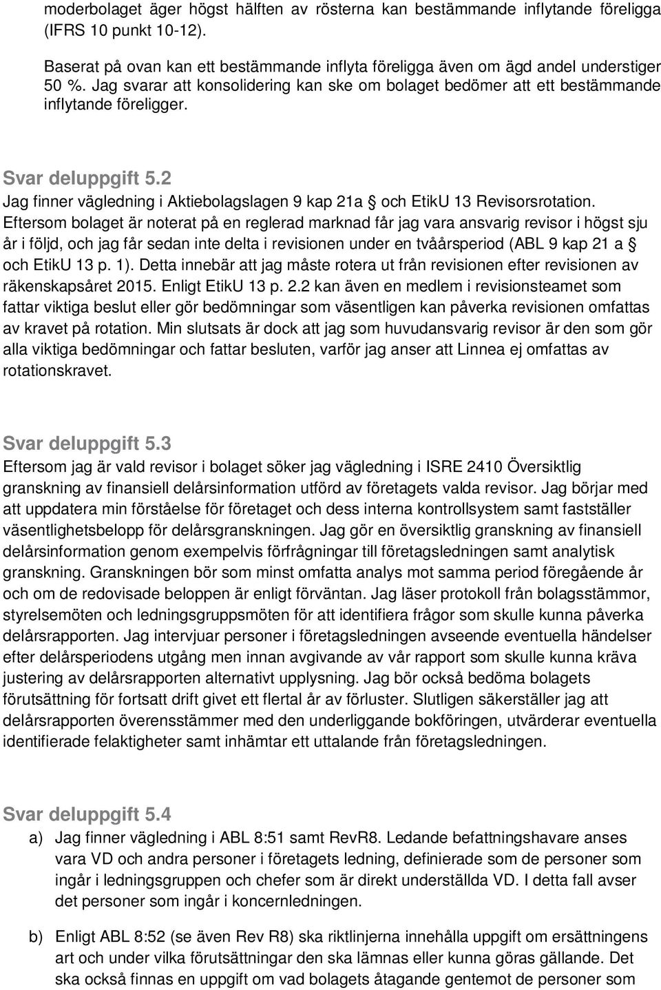 Eftersom bolaget är noterat på en reglerad marknad får jag vara ansvarig revisor i högst sju år i följd, och jag får sedan inte delta i revisionen under en tvåårsperiod (ABL 9 kap 21 a och EtikU 13 p.