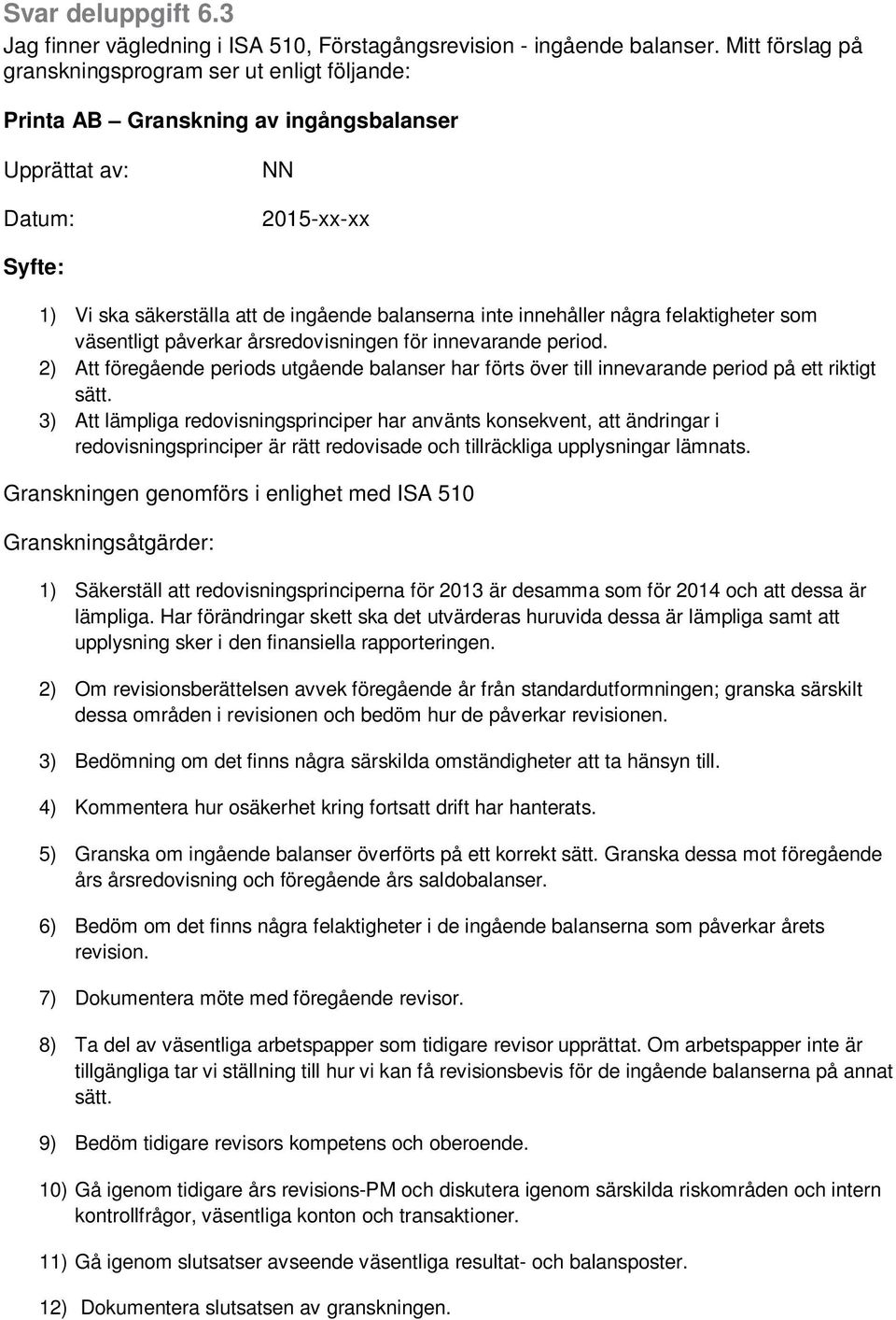 innehåller några felaktigheter som väsentligt påverkar årsredovisningen för innevarande period. 2) Att föregående periods utgående balanser har förts över till innevarande period på ett riktigt sätt.