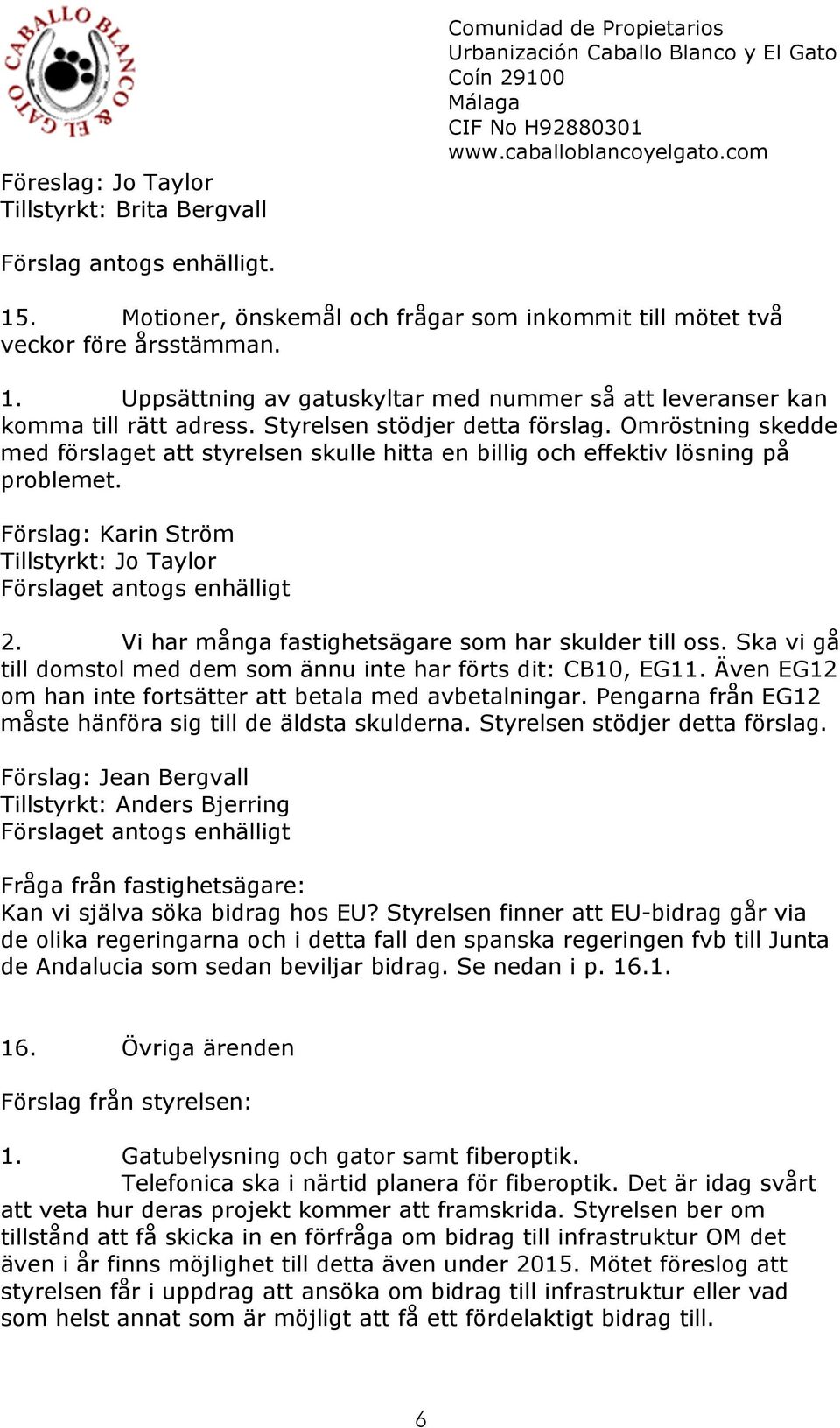 Förslag: Karin Ström Tillstyrkt: Jo Taylor Förslaget antogs enhälligt 2. Vi har många fastighetsägare som har skulder till oss. Ska vi gå till domstol med dem som ännu inte har förts dit: CB10, EG11.