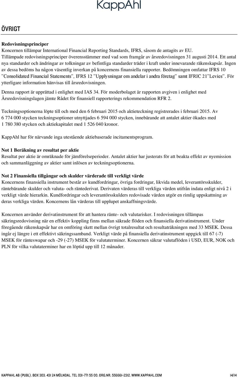 Ett antal nya standarder och ändringar av tolkningar av befintliga standarder träder i kraft under innevarande räkenskapsår.